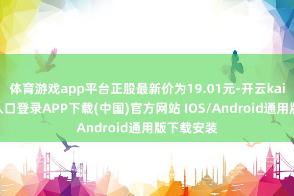 体育游戏app平台正股最新价为19.01元-开云kaiyun登录入口登录APP下载(中国)官方网站 IOS/Android通用版下载安装