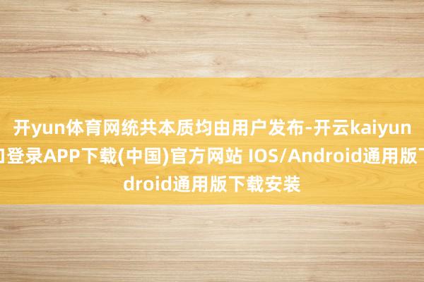 开yun体育网统共本质均由用户发布-开云kaiyun登录入口登录APP下载(中国)官方网站 IOS/Android通用版下载安装