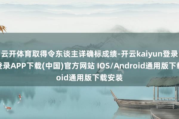 云开体育取得令东谈主详确标成绩-开云kaiyun登录入口登录APP下载(中国)官方网站 IOS/Android通用版下载安装
