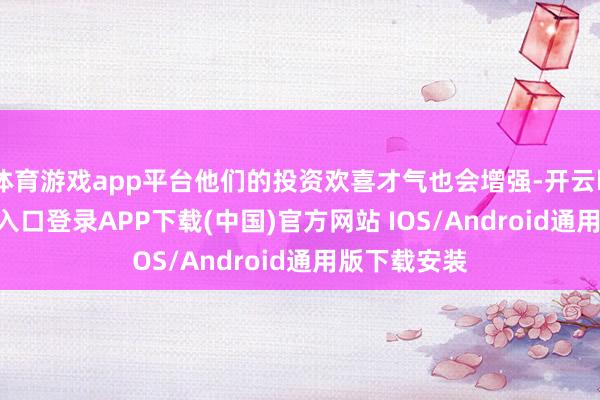 体育游戏app平台他们的投资欢喜才气也会增强-开云kaiyun登录入口登录APP下载(中国)官方网站 IOS/Android通用版下载安装