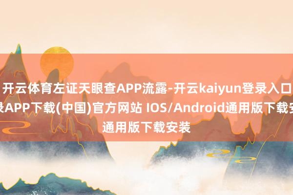 开云体育左证天眼查APP流露-开云kaiyun登录入口登录APP下载(中国)官方网站 IOS/Android通用版下载安装