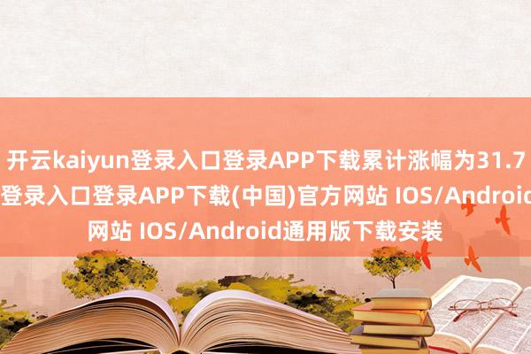 开云kaiyun登录入口登录APP下载累计涨幅为31.75%-开云kaiyun登录入口登录APP下载(中国)官方网站 IOS/Android通用版下载安装