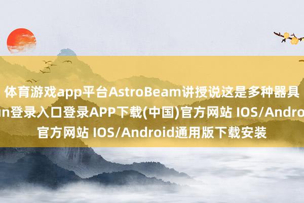 体育游戏app平台AstroBeam讲授说这是多种器具的组合-开云kaiyun登录入口登录APP下载(中国)官方网站 IOS/Android通用版下载安装