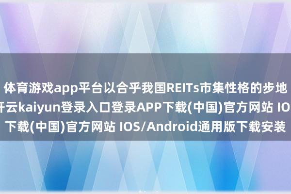 体育游戏app平台以合乎我国REITs市集性格的步地镶嵌样本筛选条款-开云kaiyun登录入口登录APP下载(中国)官方网站 IOS/Android通用版下载安装
