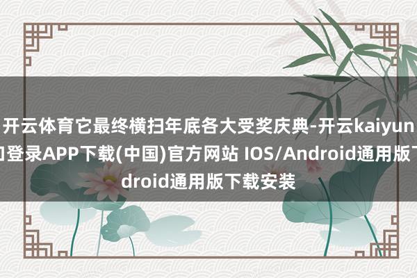开云体育它最终横扫年底各大受奖庆典-开云kaiyun登录入口登录APP下载(中国)官方网站 IOS/Android通用版下载安装