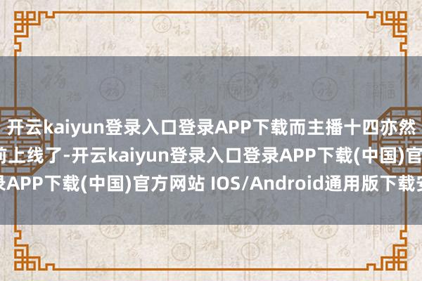 开云kaiyun登录入口登录APP下载而主播十四亦然透露80版块或要提前上线了-开云kaiyun登录入口登录APP下载(中国)官方网站 IOS/Android通用版下载安装