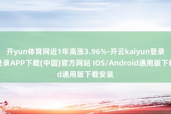 开yun体育网近1年高涨3.96%-开云kaiyun登录入口登录APP下载(中国)官方网站 IOS/Android通用版下载安装