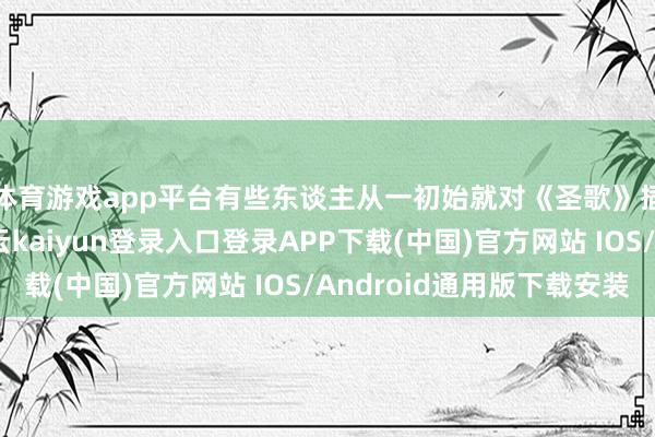 体育游戏app平台有些东谈主从一初始就对《圣歌》插足了广漠心血-开云kaiyun登录入口登录APP下载(中国)官方网站 IOS/Android通用版下载安装