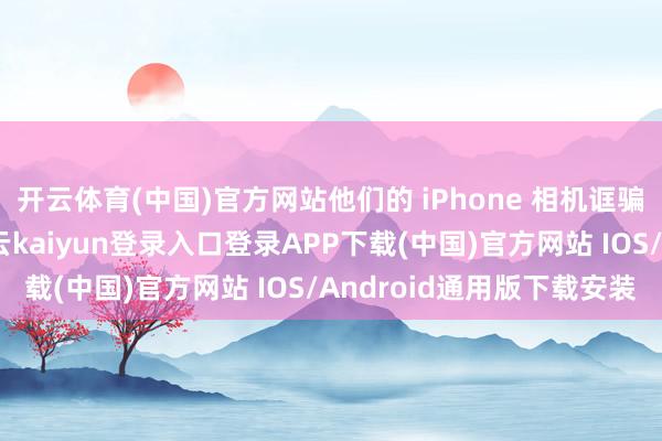 开云体育(中国)官方网站他们的 iPhone 相机诓骗时常无法普通使用-开云kaiyun登录入口登录APP下载(中国)官方网站 IOS/Android通用版下载安装