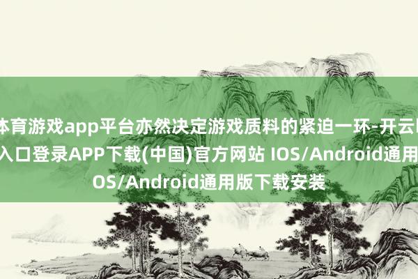 体育游戏app平台亦然决定游戏质料的紧迫一环-开云kaiyun登录入口登录APP下载(中国)官方网站 IOS/Android通用版下载安装