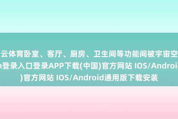 开云体育卧室、客厅、厨房、卫生间等功能间被宇宙空间分割-开云kaiyun登录入口登录APP下载(中国)官方网站 IOS/Android通用版下载安装