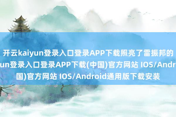 开云kaiyun登录入口登录APP下载照亮了雷振邦的创作灵感-开云kaiyun登录入口登录APP下载(中国)官方网站 IOS/Android通用版下载安装