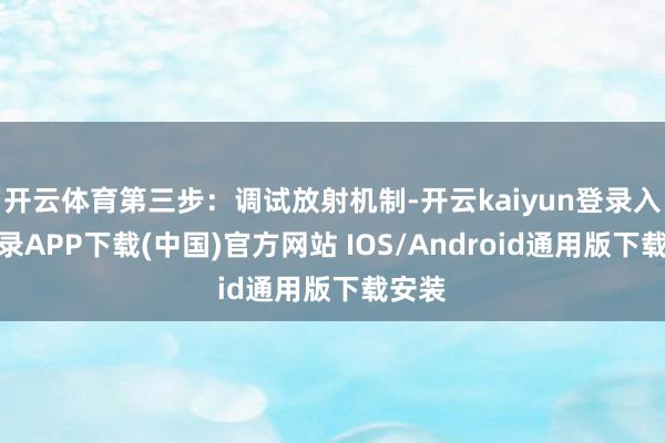 开云体育第三步：调试放射机制-开云kaiyun登录入口登录APP下载(中国)官方网站 IOS/Android通用版下载安装