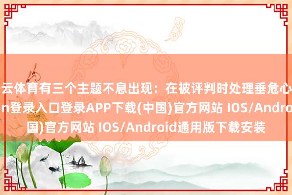 开云体育有三个主题不息出现：在被评判时处理垂危心理和诞妄-开云kaiyun登录入口登录APP下载(中国)官方网站 IOS/Android通用版下载安装