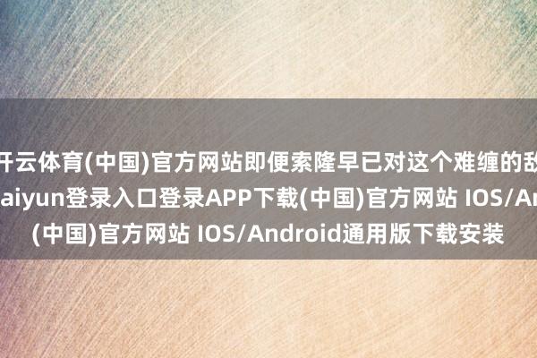 开云体育(中国)官方网站即便索隆早已对这个难缠的敌手感到不耐-开云kaiyun登录入口登录APP下载(中国)官方网站 IOS/Android通用版下载安装