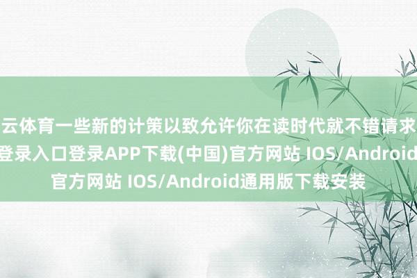 开云体育一些新的计策以致允许你在读时代就不错请求入户-开云kaiyun登录入口登录APP下载(中国)官方网站 IOS/Android通用版下载安装