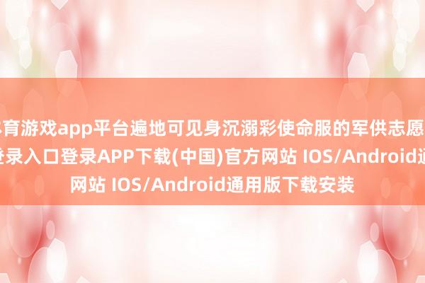 体育游戏app平台遍地可见身沉溺彩使命服的军供志愿者-开云kaiyun登录入口登录APP下载(中国)官方网站 IOS/Android通用版下载安装