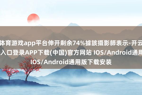 体育游戏app平台伸开剩余74%據該攝影師表示-开云kaiyun登录入口登录APP下载(中国)官方网站 IOS/Android通用版下载安装