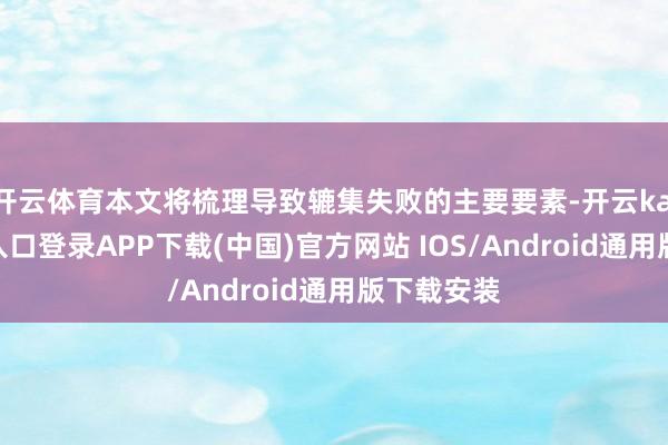 开云体育本文将梳理导致辘集失败的主要要素-开云kaiyun登录入口登录APP下载(中国)官方网站 IOS/Android通用版下载安装