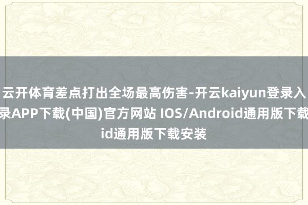 云开体育差点打出全场最高伤害-开云kaiyun登录入口登录APP下载(中国)官方网站 IOS/Android通用版下载安装