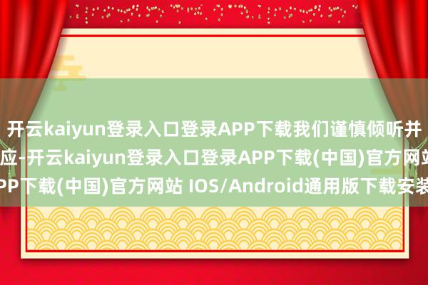 开云kaiyun登录入口登录APP下载我们谨慎倾听并收到了群众的通盘反应-开云kaiyun登录入口登录APP下载(中国)官方网站 IOS/Android通用版下载安装