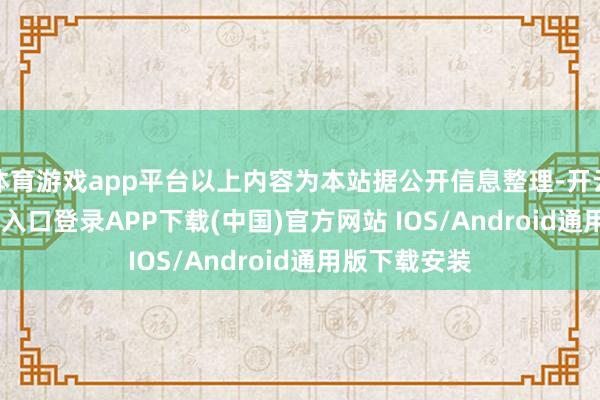 体育游戏app平台以上内容为本站据公开信息整理-开云kaiyun登录入口登录APP下载(中国)官方网站 IOS/Android通用版下载安装