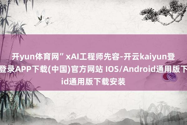 开yun体育网”　　xAI工程师先容-开云kaiyun登录入口登录APP下载(中国)官方网站 IOS/Android通用版下载安装
