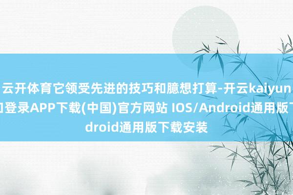 云开体育它领受先进的技巧和臆想打算-开云kaiyun登录入口登录APP下载(中国)官方网站 IOS/Android通用版下载安装