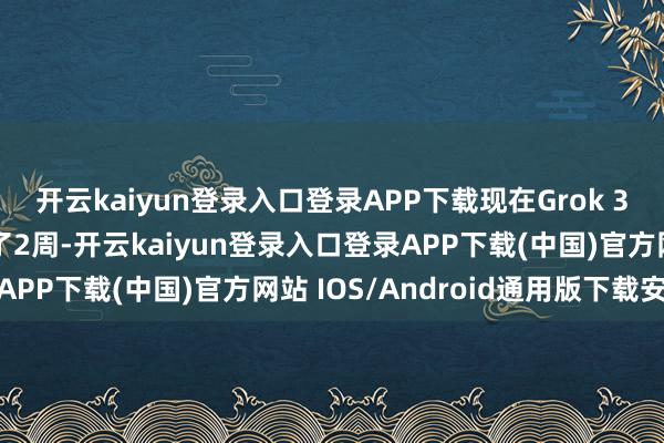 开云kaiyun登录入口登录APP下载现在Grok 3照旧在xAI里面驱动了2周-开云kaiyun登录入口登录APP下载(中国)官方网站 IOS/Android通用版下载安装
