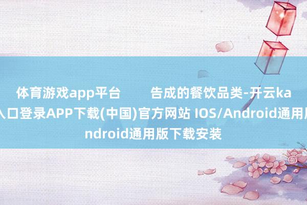 体育游戏app平台 告成的餐饮品类-开云kaiyun登录入口登录APP下载(中国)官方网站 IOS/Android通用版下载安装