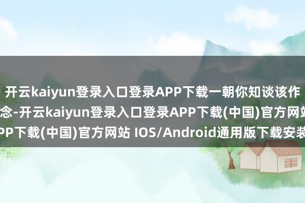 开云kaiyun登录入口登录APP下载一朝你知谈该作念什么以及何时去作念-开云kaiyun登录入口登录APP下载(中国)官方网站 IOS/Android通用版下载安装