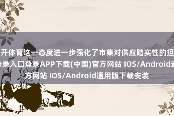 云开体育这一态度进一步强化了市集对供应踏实性的担忧-开云kaiyun登录入口登录APP下载(中国)官方网站 IOS/Android通用版下载安装