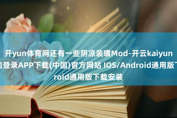 开yun体育网还有一些阴凉装璜Mod-开云kaiyun登录入口登录APP下载(中国)官方网站 IOS/Android通用版下载安装