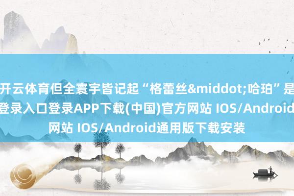 开云体育但全寰宇皆记起“格蕾丝&middot;哈珀”是谁-开云kaiyun登录入口登录APP下载(中国)官方网站 IOS/Android通用版下载安装
