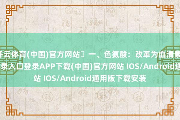 开云体育(中国)官方网站‌一、色氨酸：改革为血清素-开云kaiyun登录入口登录APP下载(中国)官方网站 IOS/Android通用版下载安装