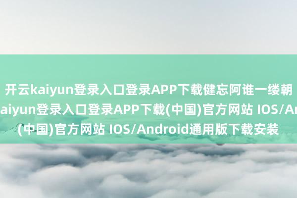 开云kaiyun登录入口登录APP下载健忘阿谁一缕朝阳的顿然光亮-开云kaiyun登录入口登录APP下载(中国)官方网站 IOS/Android通用版下载安装