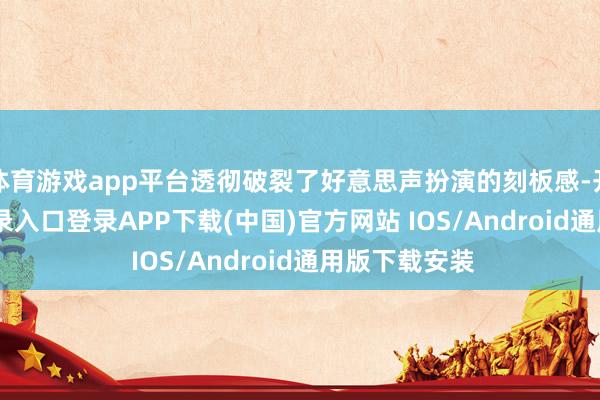 体育游戏app平台透彻破裂了好意思声扮演的刻板感-开云kaiyun登录入口登录APP下载(中国)官方网站 IOS/Android通用版下载安装