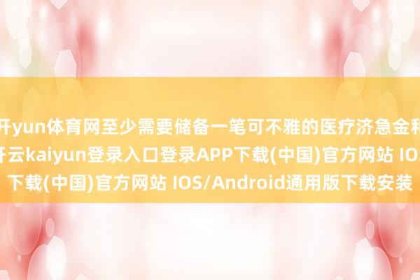 开yun体育网至少需要储备一笔可不雅的医疗济急金和闲居养老储备金-开云kaiyun登录入口登录APP下载(中国)官方网站 IOS/Android通用版下载安装