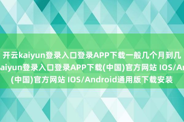 开云kaiyun登录入口登录APP下载一般几个月到几岁的王人不错-开云kaiyun登录入口登录APP下载(中国)官方网站 IOS/Android通用版下载安装