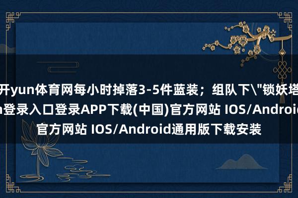 开yun体育网每小时掉落3-5件蓝装；组队下
