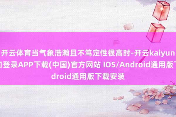 开云体育当气象浩瀚且不笃定性很高时-开云kaiyun登录入口登录APP下载(中国)官方网站 IOS/Android通用版下载安装