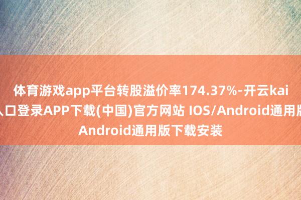 体育游戏app平台转股溢价率174.37%-开云kaiyun登录入口登录APP下载(中国)官方网站 IOS/Android通用版下载安装