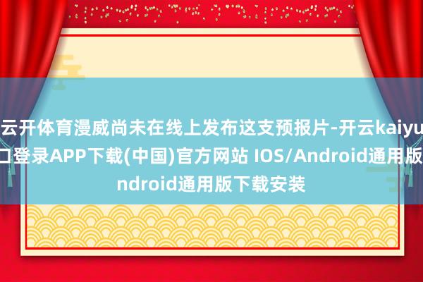 云开体育漫威尚未在线上发布这支预报片-开云kaiyun登录入口登录APP下载(中国)官方网站 IOS/Android通用版下载安装