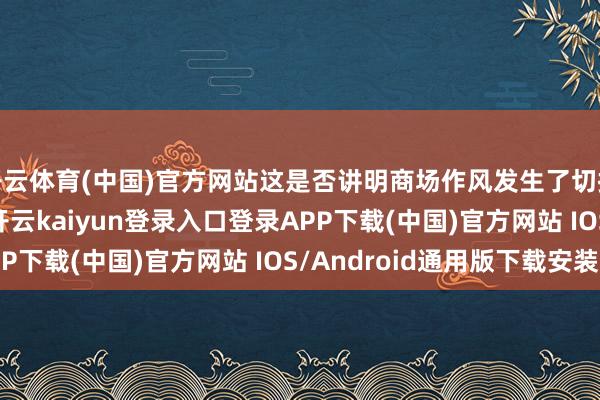 开云体育(中国)官方网站这是否讲明商场作风发生了切换呢？　　杨恒波以为-开云kaiyun登录入口登录APP下载(中国)官方网站 IOS/Android通用版下载安装