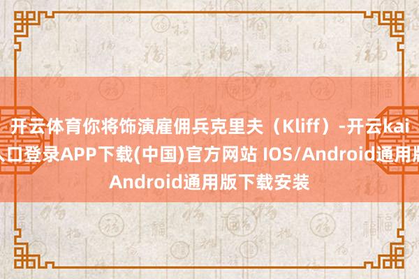 开云体育你将饰演雇佣兵克里夫（Kliff）-开云kaiyun登录入口登录APP下载(中国)官方网站 IOS/Android通用版下载安装
