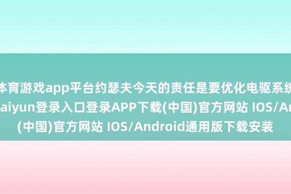 体育游戏app平台约瑟夫今天的责任是要优化电驱系统的检测算法-开云kaiyun登录入口登录APP下载(中国)官方网站 IOS/Android通用版下载安装