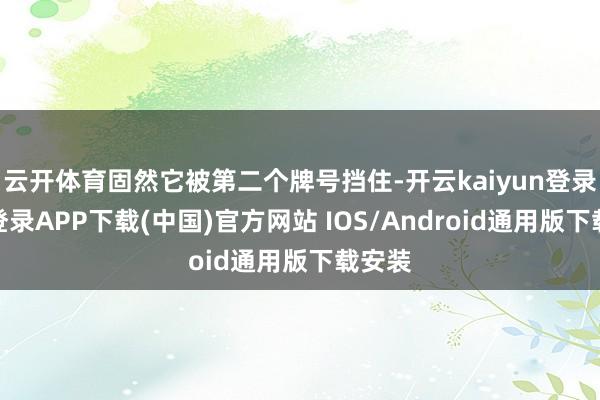 云开体育固然它被第二个牌号挡住-开云kaiyun登录入口登录APP下载(中国)官方网站 IOS/Android通用版下载安装