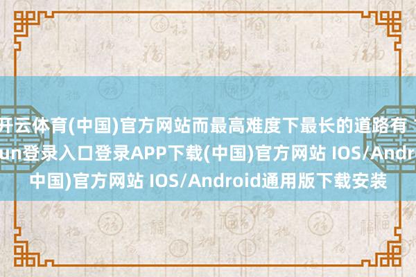开云体育(中国)官方网站而最高难度下最长的道路有 12 场比赛-开云kaiyun登录入口登录APP下载(中国)官方网站 IOS/Android通用版下载安装