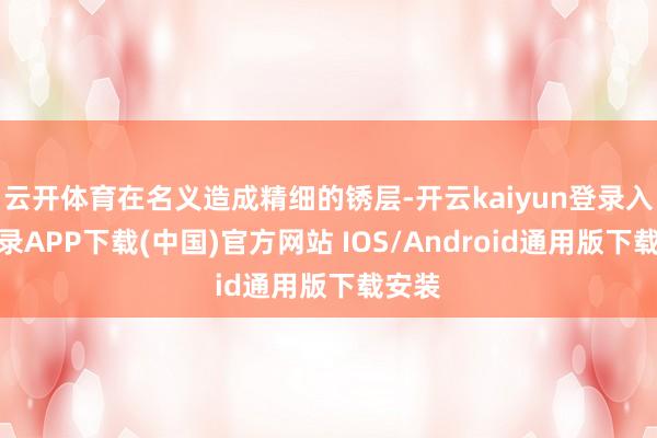 云开体育在名义造成精细的锈层-开云kaiyun登录入口登录APP下载(中国)官方网站 IOS/Android通用版下载安装