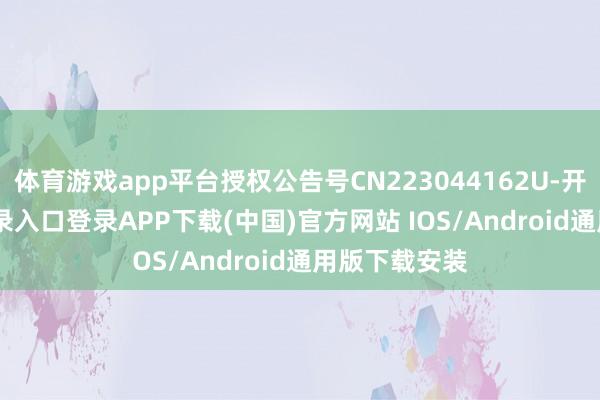 体育游戏app平台授权公告号CN223044162U-开云kaiyun登录入口登录APP下载(中国)官方网站 IOS/Android通用版下载安装